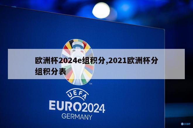 欧洲杯2024e组积分,2021欧洲杯分组积分表