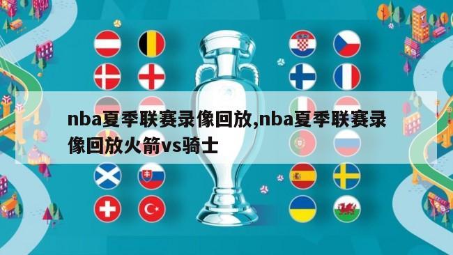 nba夏季联赛录像回放,nba夏季联赛录像回放火箭vs骑士