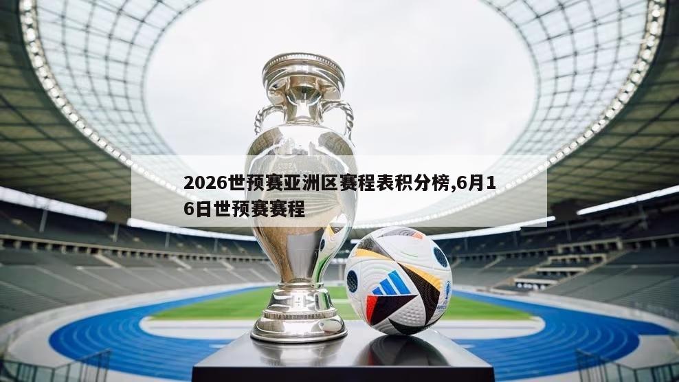 2026世预赛亚洲区赛程表积分榜,6月16日世预赛赛程