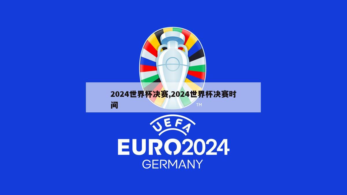 2024世界杯决赛,2024世界杯决赛时间