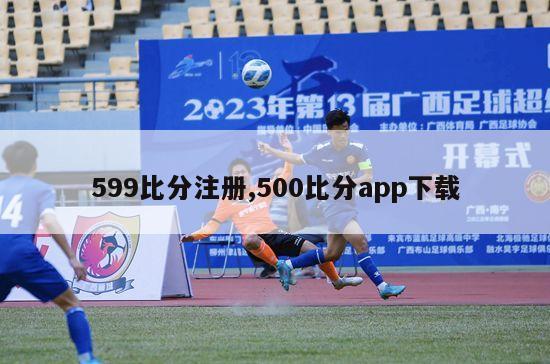 599比分注册,500比分app下载