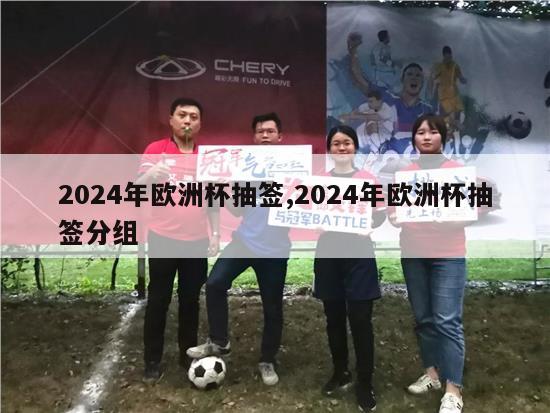 2024年欧洲杯抽签,2024年欧洲杯抽签分组