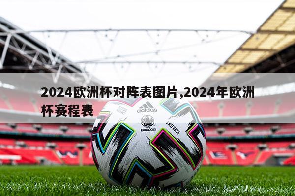 2024欧洲杯对阵表图片,2024年欧洲杯赛程表