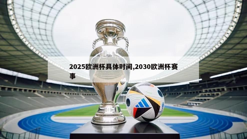 2025欧洲杯具体时间,2030欧洲杯赛事