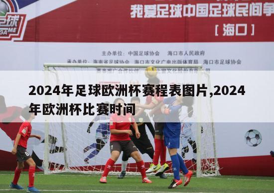 2024年足球欧洲杯赛程表图片,2024年欧洲杯比赛时间