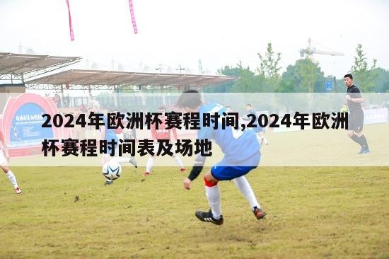 2024年欧洲杯赛程时间,2024年欧洲杯赛程时间表及场地