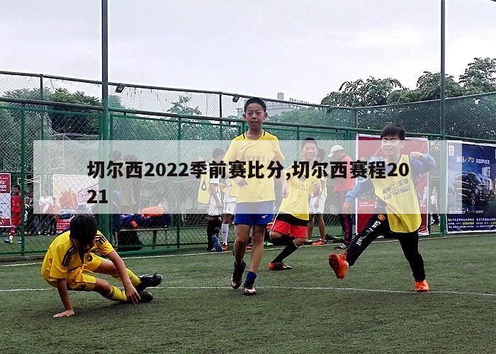 切尔西2022季前赛比分,切尔西赛程2021