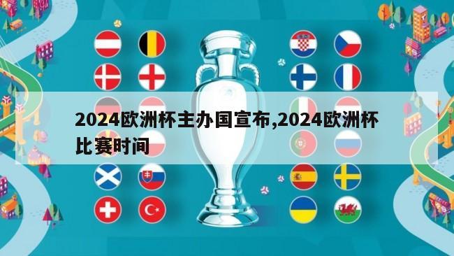 2024欧洲杯主办国宣布,2024欧洲杯比赛时间