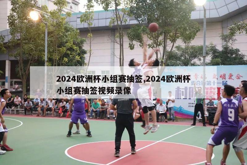 2024欧洲杯小组赛抽签,2024欧洲杯小组赛抽签视频录像