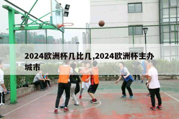 2024欧洲杯几比几,2024欧洲杯主办城市