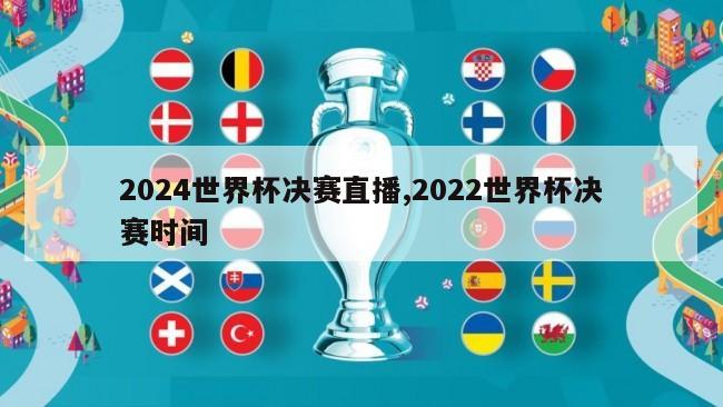 2024世界杯决赛直播,2022世界杯决赛时间