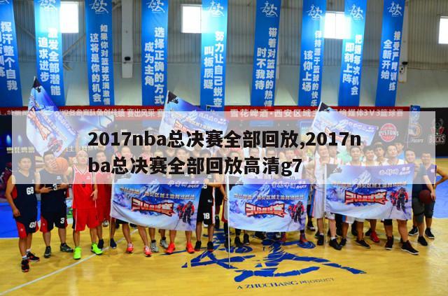 2017nba总决赛全部回放,2017nba总决赛全部回放高清g7