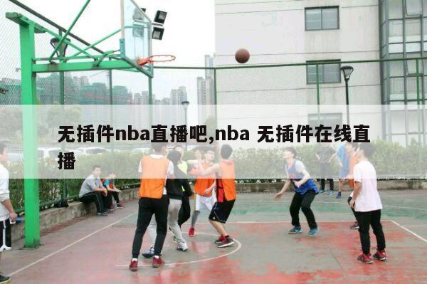 无插件nba直播吧,nba 无插件在线直播