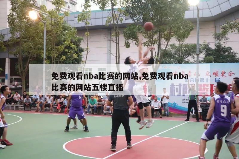 免费观看nba比赛的网站,免费观看nba比赛的网站五楼直播