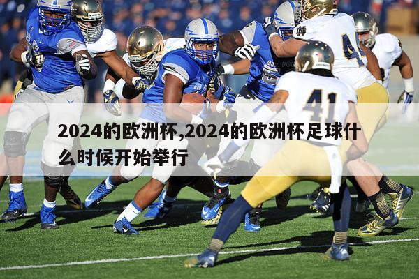 2024的欧洲杯,2024的欧洲杯足球什么时候开始举行