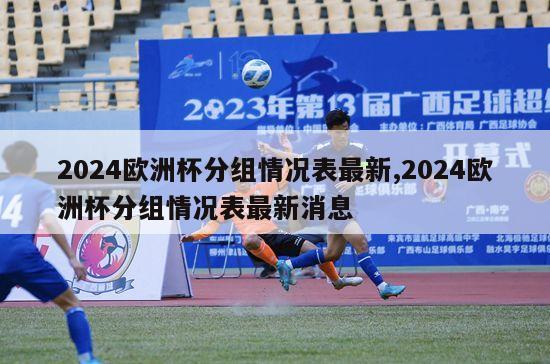 2024欧洲杯分组情况表最新,2024欧洲杯分组情况表最新消息