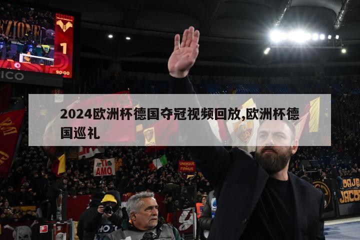 2024欧洲杯德国夺冠视频回放,欧洲杯德国巡礼