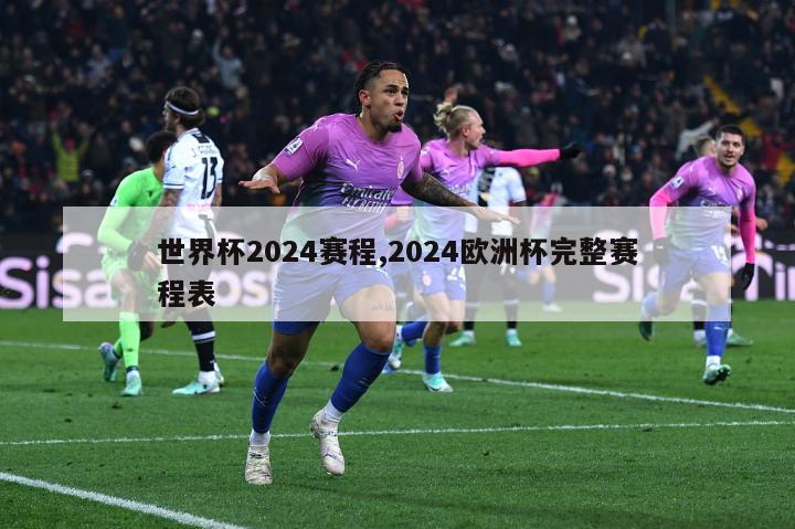 世界杯2024赛程,2024欧洲杯完整赛程表