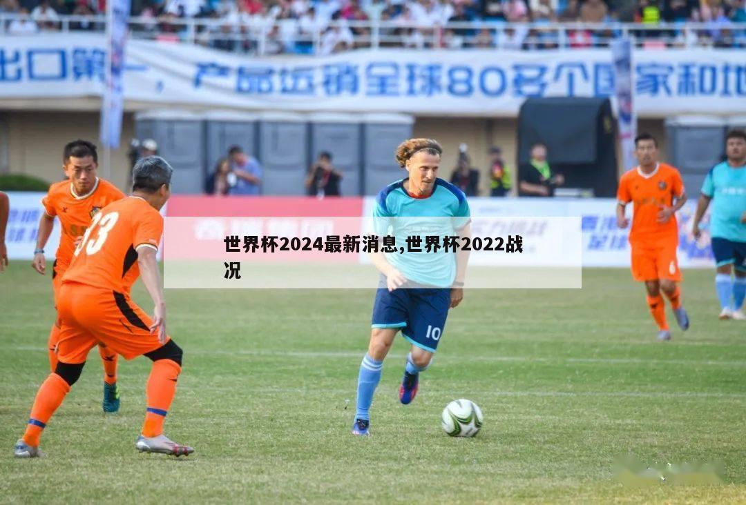 世界杯2024最新消息,世界杯2022战况