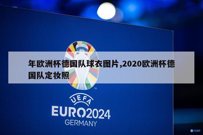 年欧洲杯德国队球衣图片,2020欧洲杯德国队定妆照