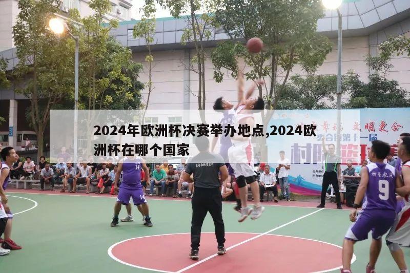 2024年欧洲杯决赛举办地点,2024欧洲杯在哪个国家