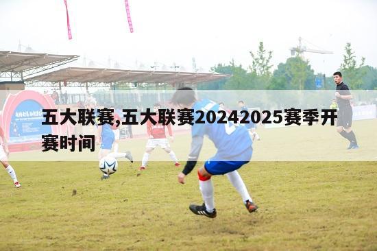 五大联赛,五大联赛20242025赛季开赛时间