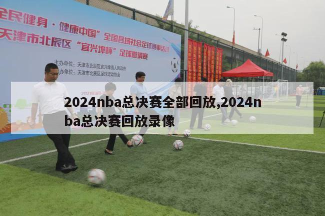 2024nba总决赛全部回放,2024nba总决赛回放录像