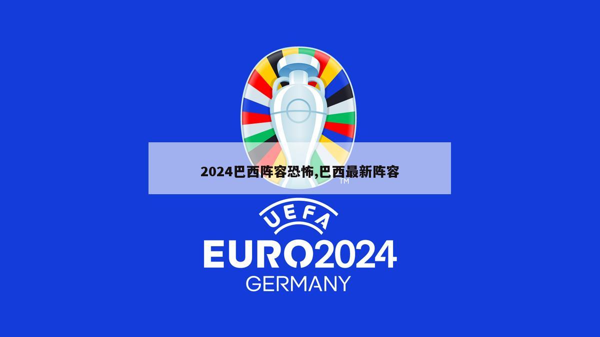 2024巴西阵容恐怖,巴西最新阵容