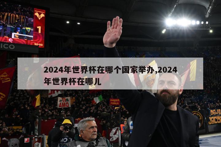 2024年世界杯在哪个国家举办,2024年世界杯在哪儿