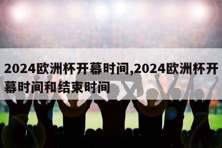 2024欧洲杯开幕时间,2024欧洲杯开幕时间和结束时间