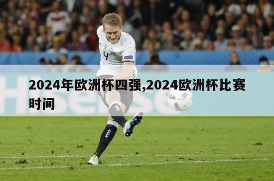 2024年欧洲杯四强,2024欧洲杯比赛时间