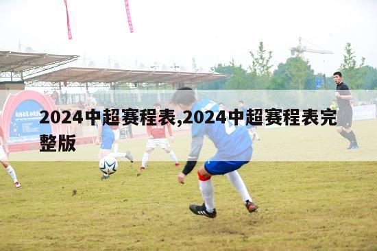 2024中超赛程表,2024中超赛程表完整版