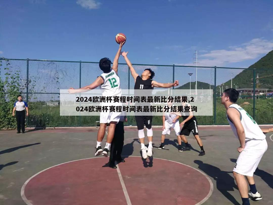 2024欧洲杯赛程时间表最新比分结果,2024欧洲杯赛程时间表最新比分结果查询