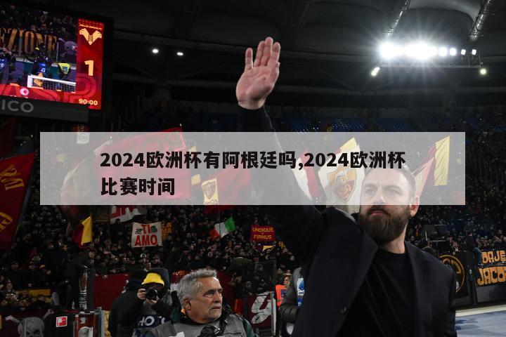 2024欧洲杯有阿根廷吗,2024欧洲杯比赛时间