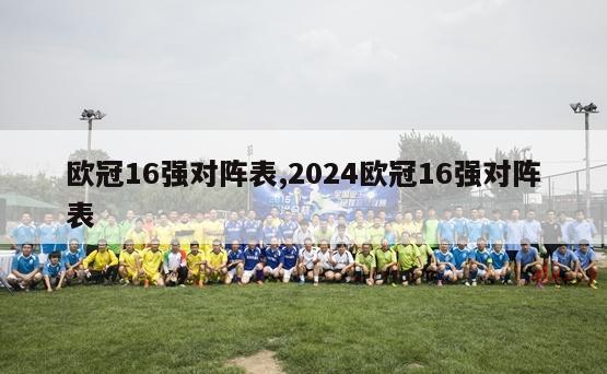 欧冠16强对阵表,2024欧冠16强对阵表