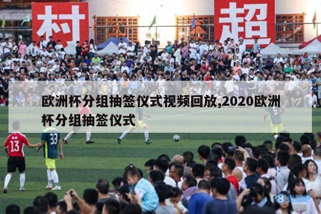 欧洲杯分组抽签仪式视频回放,2020欧洲杯分组抽签仪式