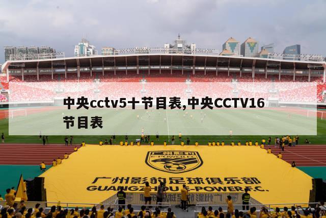 中央cctv5十节目表,中央CCTV16节目表