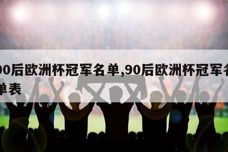 90后欧洲杯冠军名单,90后欧洲杯冠军名单表