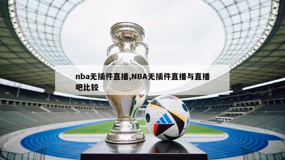 nba无插件直播,NBA无插件直播与直播吧比较