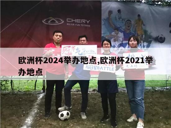 欧洲杯2024举办地点,欧洲杯2021举办地点