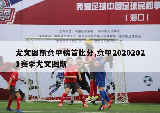 尤文图斯意甲榜首比分,意甲20202021赛季尤文图斯